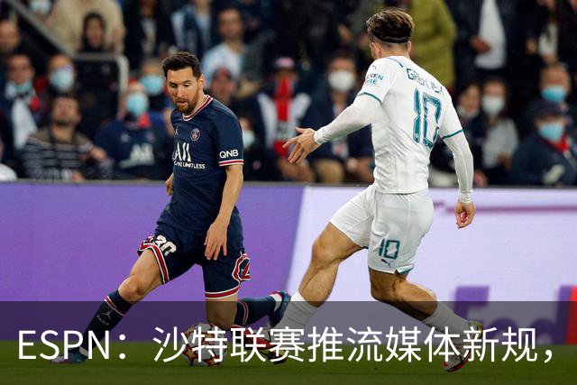 ESPN：沙特联赛推流媒体新规，C罗或凭10亿粉丝获巨额分成